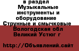  в раздел : Музыкальные инструменты и оборудование » Струнные и смычковые . Вологодская обл.,Великий Устюг г.